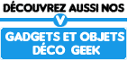 Selection de Gadgets et objets d�co geek